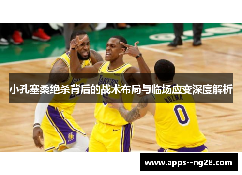 小孔塞桑绝杀背后的战术布局与临场应变深度解析