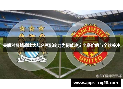 曼联对曼城德比大战名气影响力为何能决定比赛价值与全球关注