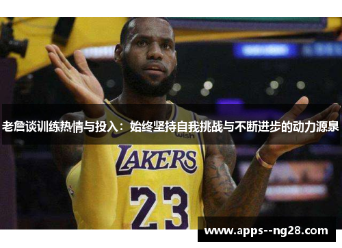 老詹谈训练热情与投入：始终坚持自我挑战与不断进步的动力源泉
