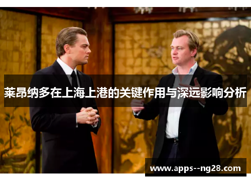 莱昂纳多在上海上港的关键作用与深远影响分析 莱昂纳多在上海上港的关键作用与深远影响分析
