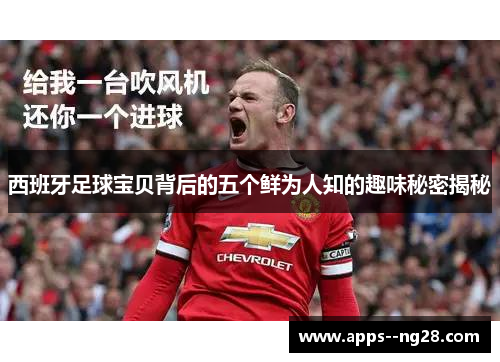 西班牙足球宝贝背后的五个鲜为人知的趣味秘密揭秘