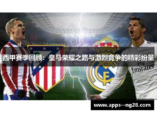 西甲赛季回顾：皇马荣耀之路与激烈竞争的精彩纷呈