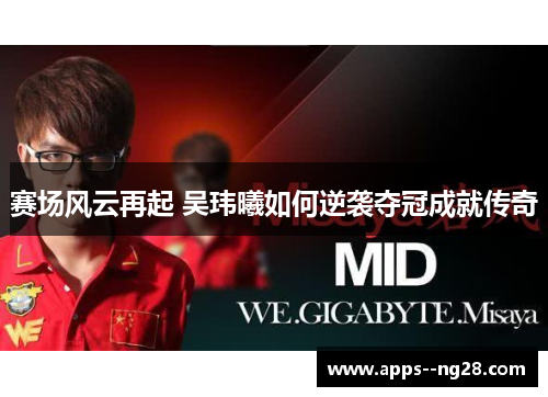 赛场风云再起 吴玮曦如何逆袭夺冠成就传奇 赛场风云再起 吴玮曦如何逆袭夺冠成就传奇