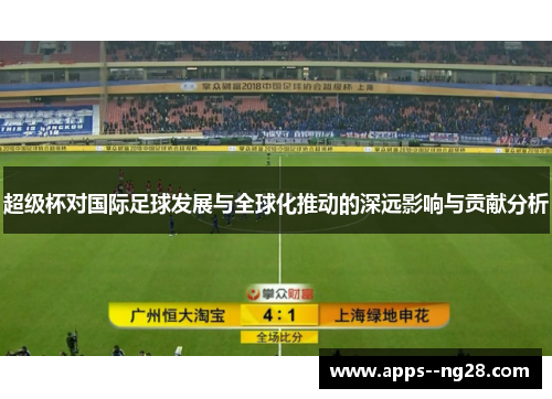 超级杯对国际足球发展与全球化推动的深远影响与贡献分析 超级杯对国际足球发展与全球化推动的深远影响与贡献分析