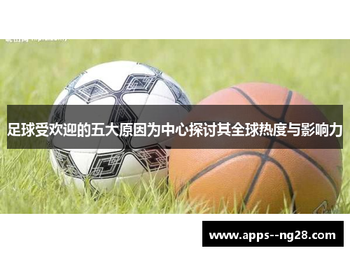 足球受欢迎的五大原因为中心探讨其全球热度与影响力 足球受欢迎的五大原因为中心探讨其全球热度与影响力