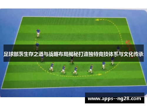 足球部落生存之道与战略布局揭秘打造独特竞技体系与文化传承 足球部落生存之道与战略布局揭秘打造独特竞技体系与文化传承