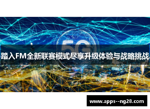 踏入FM全新联赛模式尽享升级体验与战略挑战