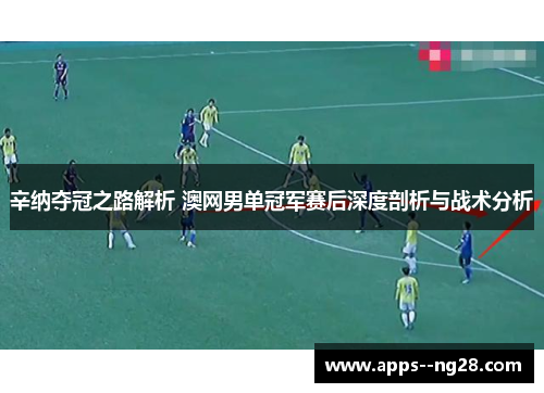 辛纳夺冠之路解析 澳网男单冠军赛后深度剖析与战术分析