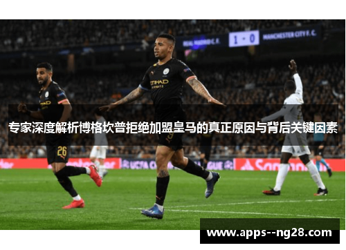 专家深度解析博格坎普拒绝加盟皇马的真正原因与背后关键因素