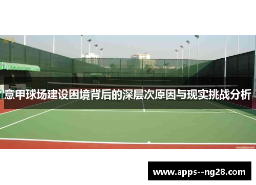 意甲球场建设困境背后的深层次原因与现实挑战分析