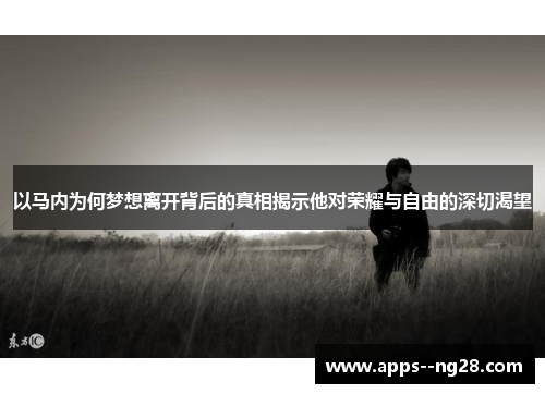 以马内为何梦想离开背后的真相揭示他对荣耀与自由的深切渴望