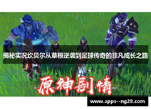 揭秘实况坎贝尔从草根逆袭到足球传奇的非凡成长之路