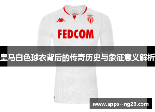 皇马白色球衣背后的传奇历史与象征意义解析