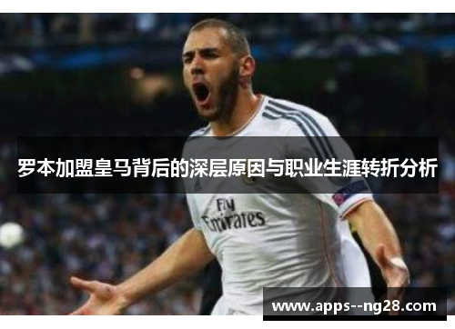 罗本加盟皇马背后的深层原因与职业生涯转折分析