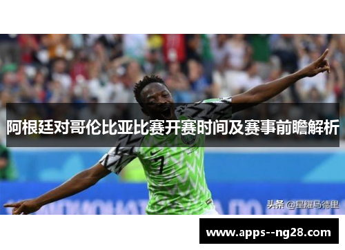 阿根廷对哥伦比亚比赛开赛时间及赛事前瞻解析