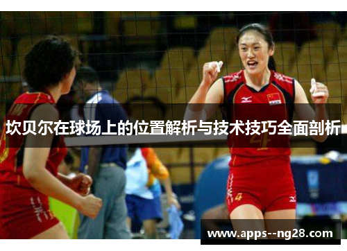 坎贝尔在球场上的位置解析与技术技巧全面剖析 坎贝尔在球场上的位置解析与技术技巧全面剖析