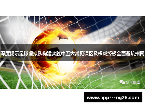 深度揭示足球虚拟队构建实践中五大常见误区及权威终极全面避坑指南