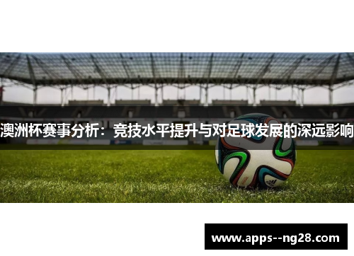 澳洲杯赛事分析：竞技水平提升与对足球发展的深远影响