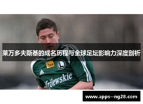 莱万多夫斯基的成名历程与全球足坛影响力深度剖析 莱万多夫斯基的成名历程与全球足坛影响力深度剖析
