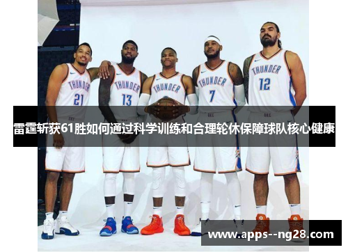 雷霆斩获61胜如何通过科学训练和合理轮休保障球队核心健康 雷霆斩获61胜如何通过科学训练和合理轮休保障球队核心健康
