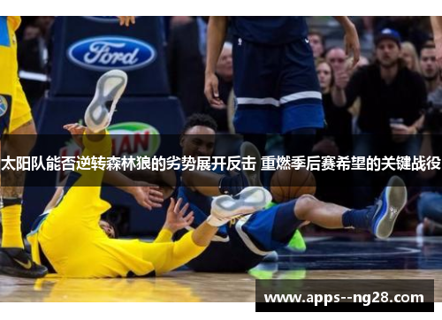 太阳队能否逆转森林狼的劣势展开反击 重燃季后赛希望的关键战役