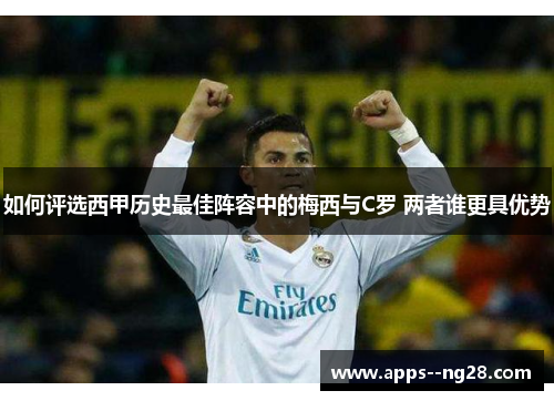 如何评选西甲历史最佳阵容中的梅西与C罗 两者谁更具优势