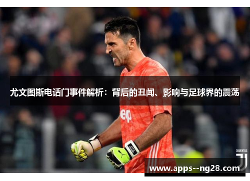 尤文图斯电话门事件解析：背后的丑闻、影响与足球界的震荡