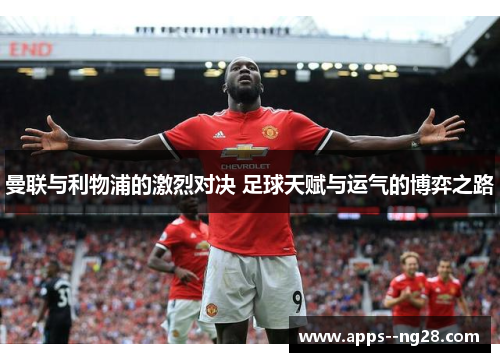 曼联与利物浦的激烈对决 足球天赋与运气的博弈之路