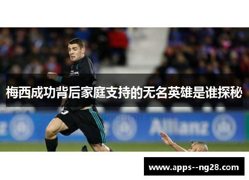 梅西成功背后家庭支持的无名英雄是谁探秘