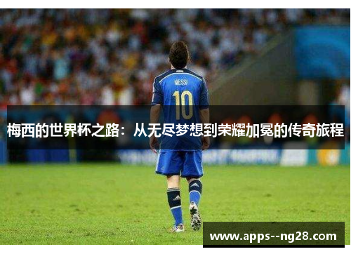 梅西的世界杯之路:从无尽梦想到荣耀加冕的传奇旅程 梅西的世界杯之路:从无尽梦想到荣耀加冕的传奇旅程