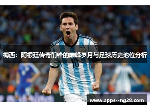 梅西：阿根廷传奇前锋的巅峰岁月与足球历史地位分析