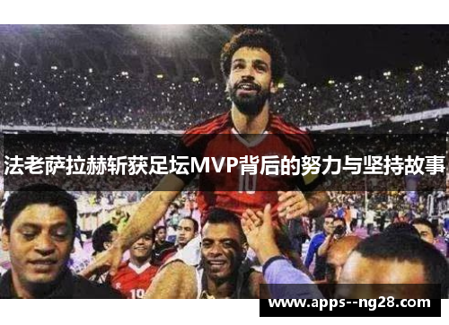 法老萨拉赫斩获足坛MVP背后的努力与坚持故事 法老萨拉赫斩获足坛MVP背后的努力与坚持故事