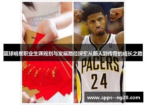 篮球明星职业生涯规划与发展路径探索从新人到传奇的成长之路 篮球明星职业生涯规划与发展路径探索从新人到传奇的成长之路