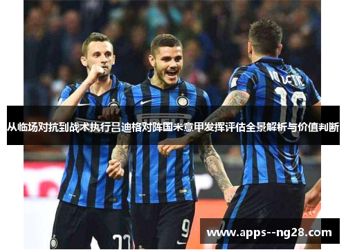从临场对抗到战术执行吕迪格对阵国米意甲发挥评估全景解析与价值判断