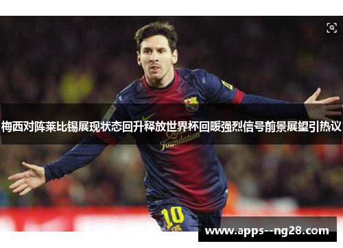 梅西对阵莱比锡展现状态回升释放世界杯回暖强烈信号前景展望引热议