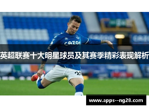 英超联赛十大明星球员及其赛季精彩表现解析