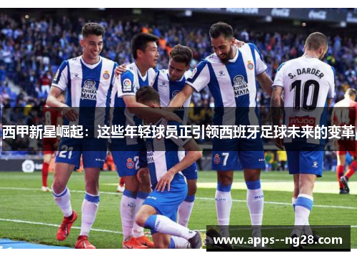西甲新星崛起：这些年轻球员正引领西班牙足球未来的变革