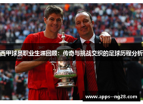 西甲球员职业生涯回顾:传奇与挑战交织的足球历程分析 西甲球员职业生涯回顾:传奇与挑战交织的足球历程分析