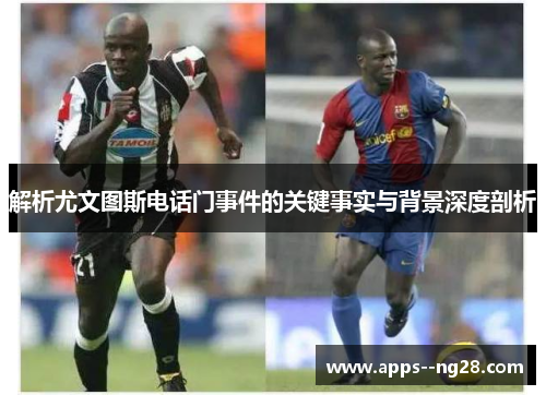 解析尤文图斯电话门事件的关键事实与背景深度剖析 解析尤文图斯电话门事件的关键事实与背景深度剖析