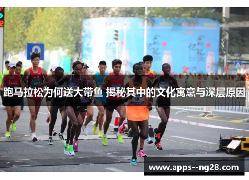 跑马拉松为何送大带鱼 揭秘其中的文化寓意与深层原因