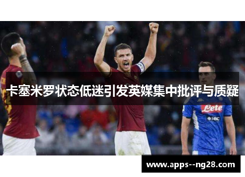 卡塞米罗状态低迷引发英媒集中批评与质疑
