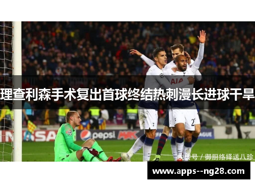 理查利森手术复出首球终结热刺漫长进球干旱 理查利森手术复出首球终结热刺漫长进球干旱