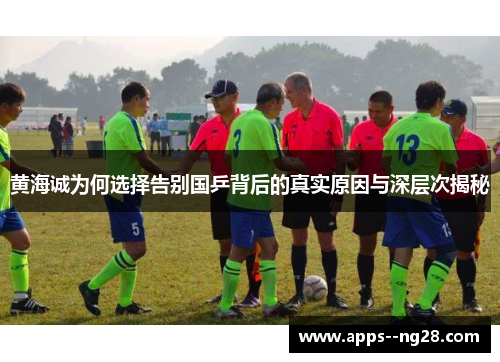 黄海诚为何选择告别国乒背后的真实原因与深层次揭秘