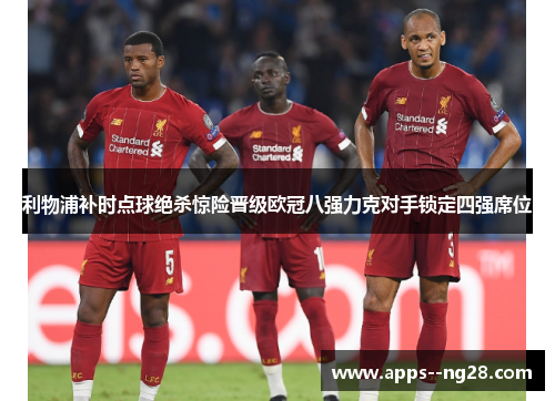 利物浦补时点球绝杀惊险晋级欧冠八强力克对手锁定四强席位