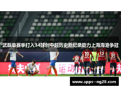 武磊单赛季打入34球创中超历史新纪录助力上海海港争冠 武磊单赛季打入34球创中超历史新纪录助力上海海港争冠