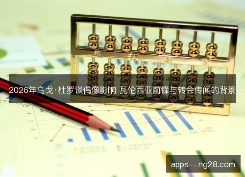 2026年乌戈·杜罗谈偶像影响 瓦伦西亚前锋与转会传闻的背景 2026年乌戈·杜罗谈偶像影响 瓦伦西亚前锋与转会传闻的背景